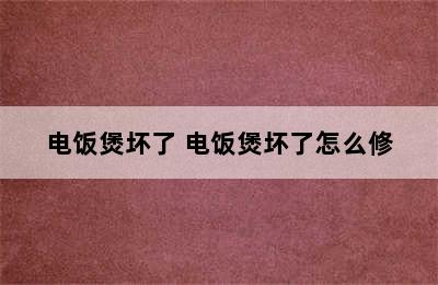 电饭煲坏了 电饭煲坏了怎么修